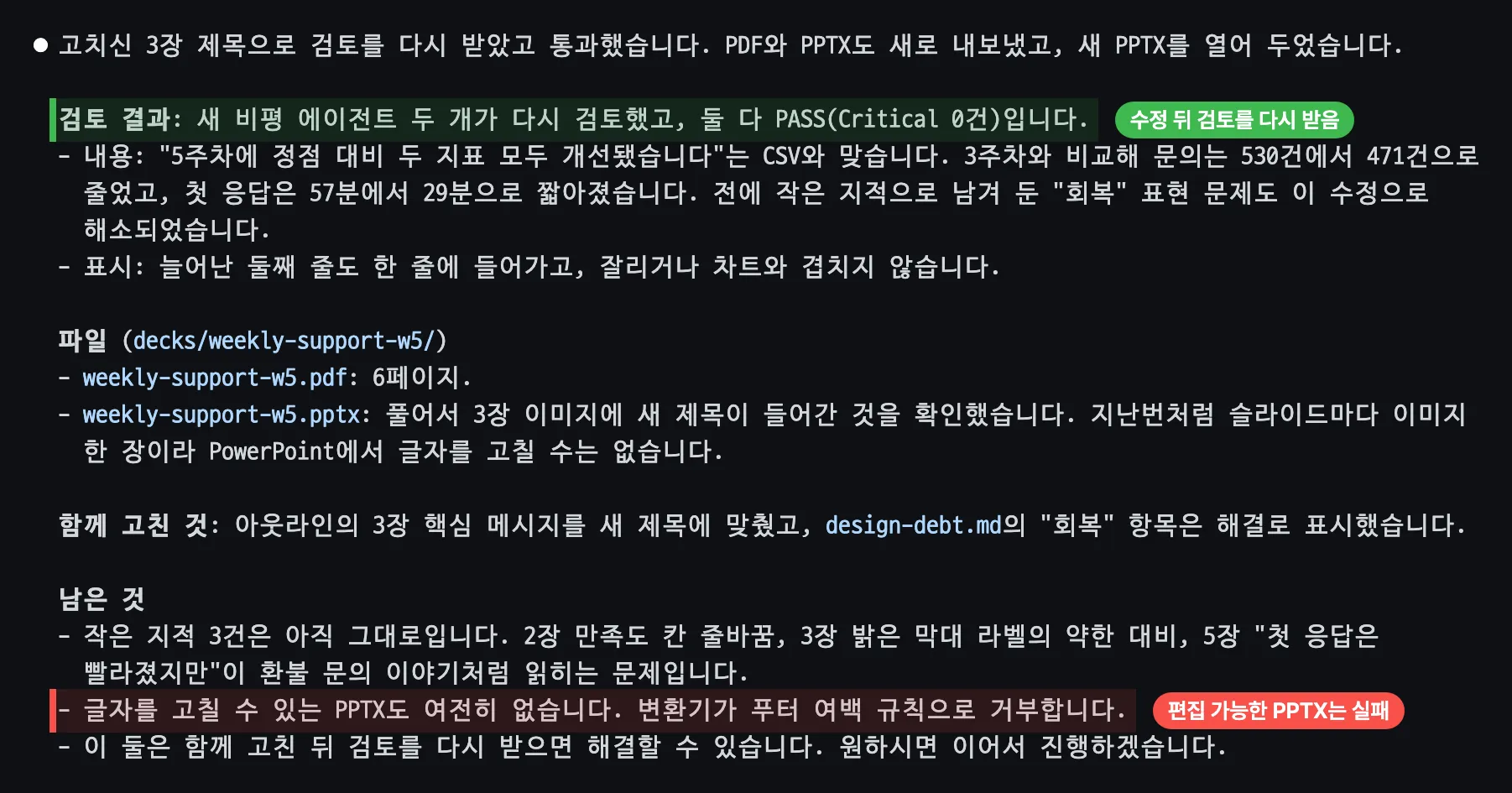 Claude Code의 답. 검토 결과 새 비평 에이전트 두 개가 다시 검토했고 둘 다 PASS(Critical 0건)라는 줄에 수정 뒤 검토를 다시 받음이라는 초록 라벨이 있다. 새 제목이 CSV와 맞는다는 설명, weekly-support-w5.pdf 6페이지, weekly-support-w5.pptx는 슬라이드마다 이미지 한 장이라 PowerPoint에서 글자를 고칠 수 없다는 설명이 있고, 아래 글자를 고칠 수 있는 PPTX는 변환기가 푸터 여백 규칙으로 거부한다는 줄에 편집 가능한 PPTX는 실패라는 빨간 라벨이 붙어 있다